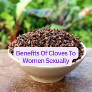 Benefits Of Cloves To Women Sexually
