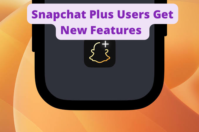 Snapchat Plus Users Get Four New Features.