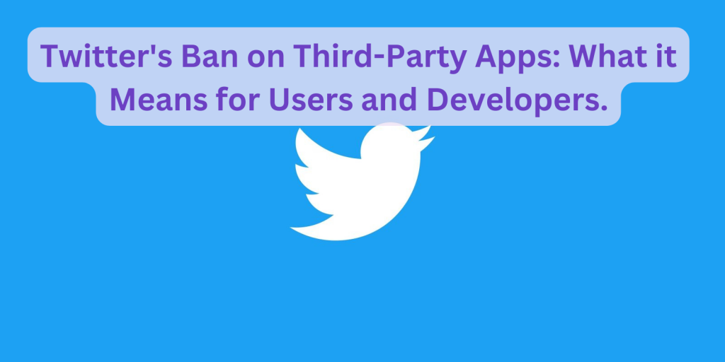 Twitter's Ban on Third-Party Apps: What it Means for Users and Developers.