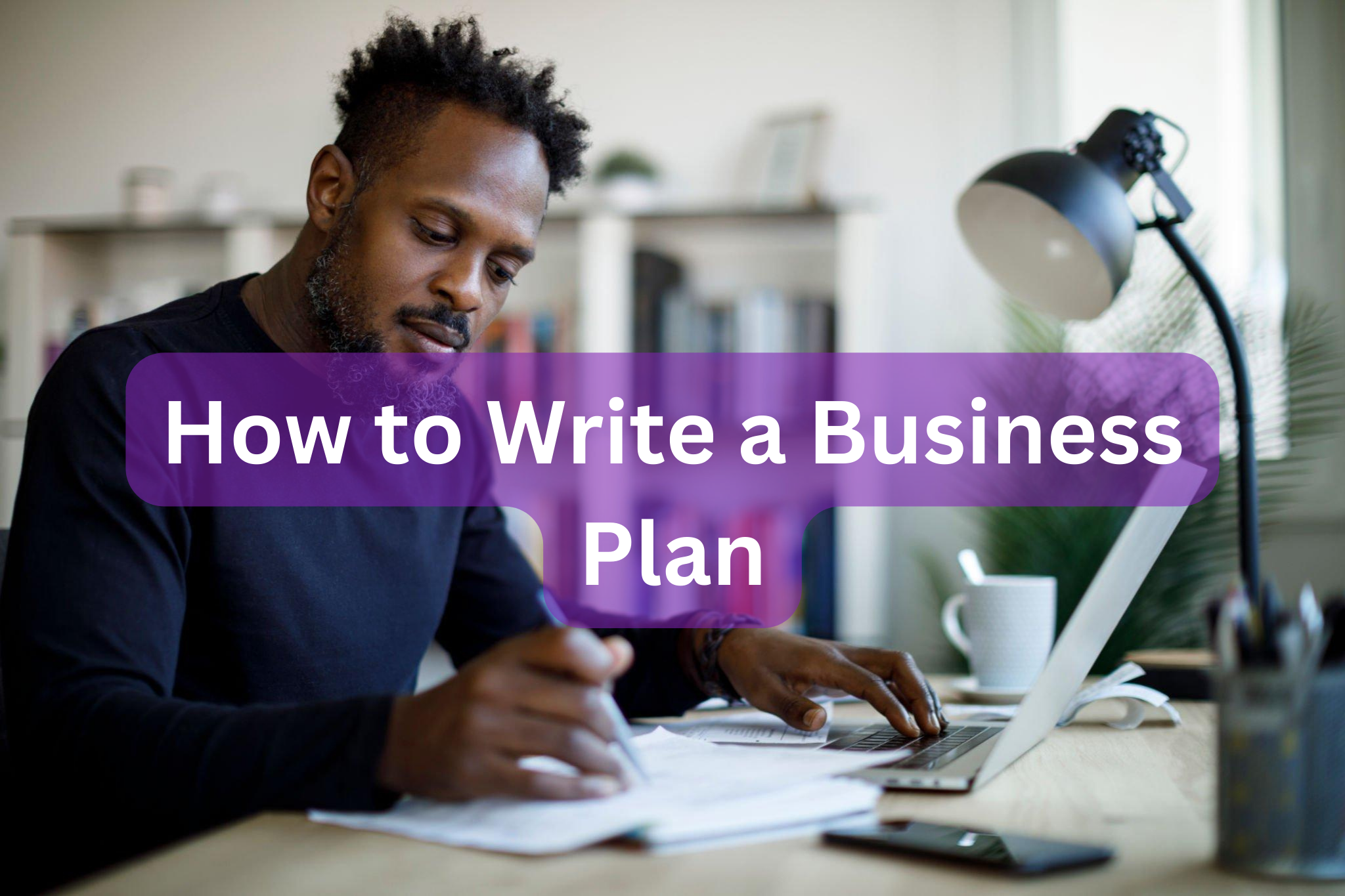 How to Write a Business Plan: A Step-by-Step Guide