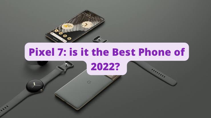 Pixel 7: is it the best Phone of 2022?