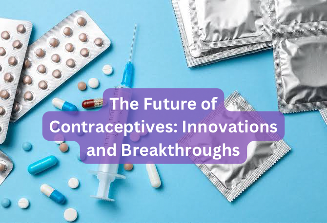 The Future of Contraceptives: Innovations and Breakthroughs