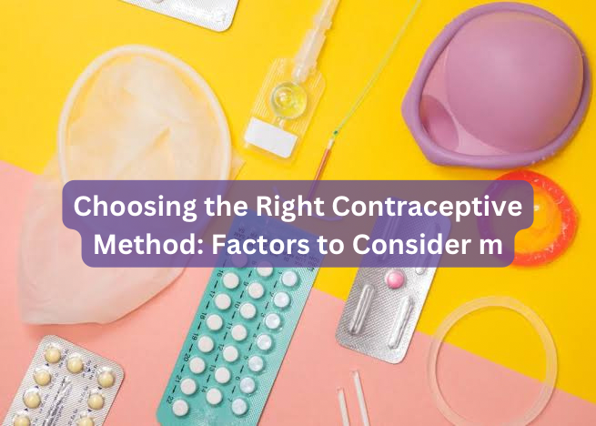 Choosing the Right Contraceptive Method: Factors to Consider