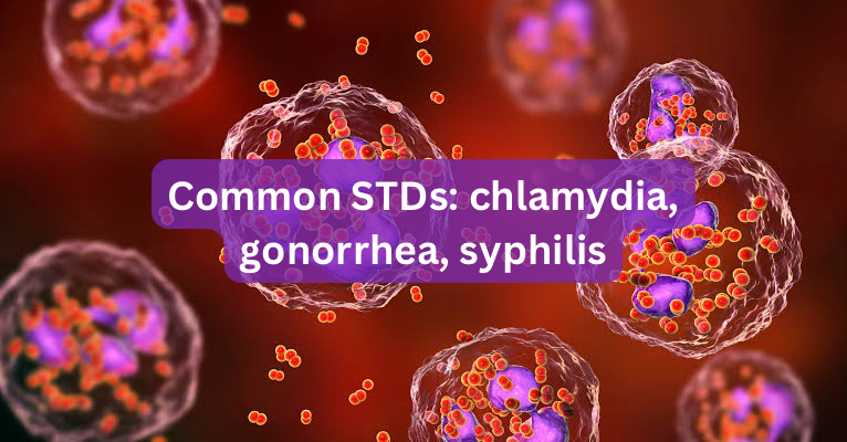 Common STDs: chlamydia, gonorrhea, syphilis