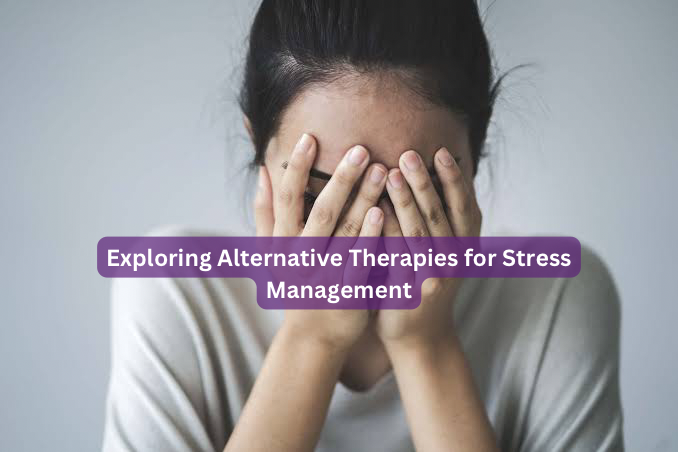 Exploring Alternative Therapies for Stress Management