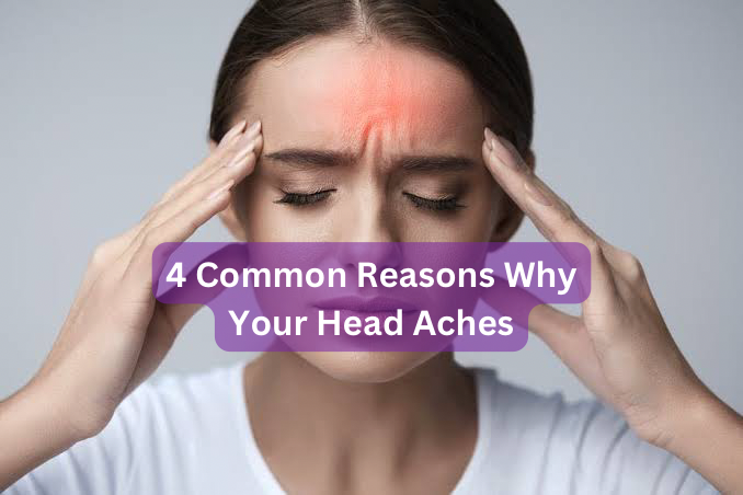 4 Common Reasons Why Your Head Aches