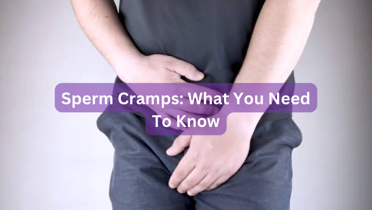 Sperm Cramps: What You Need To Know