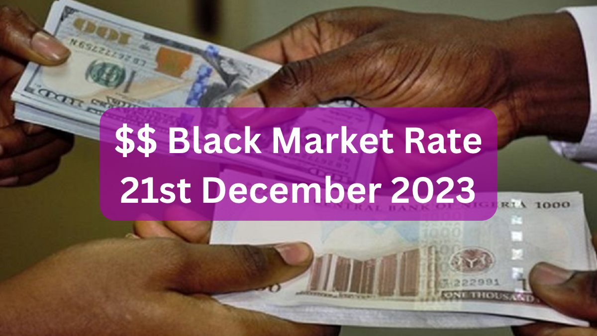 Dollar To Naira Black Market Exchange Rate Today 21/12/2023