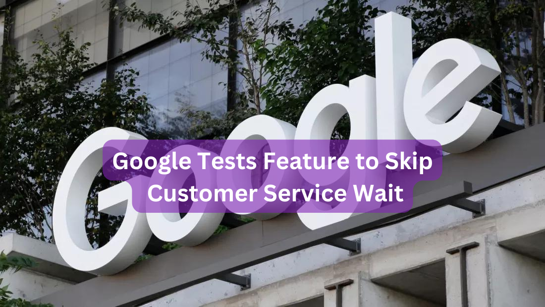 Google Tests Feature to Skip Customer Service Wait