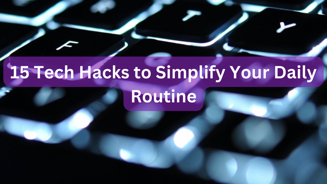 15 Tech Hacks to Simplify Your Daily Routine