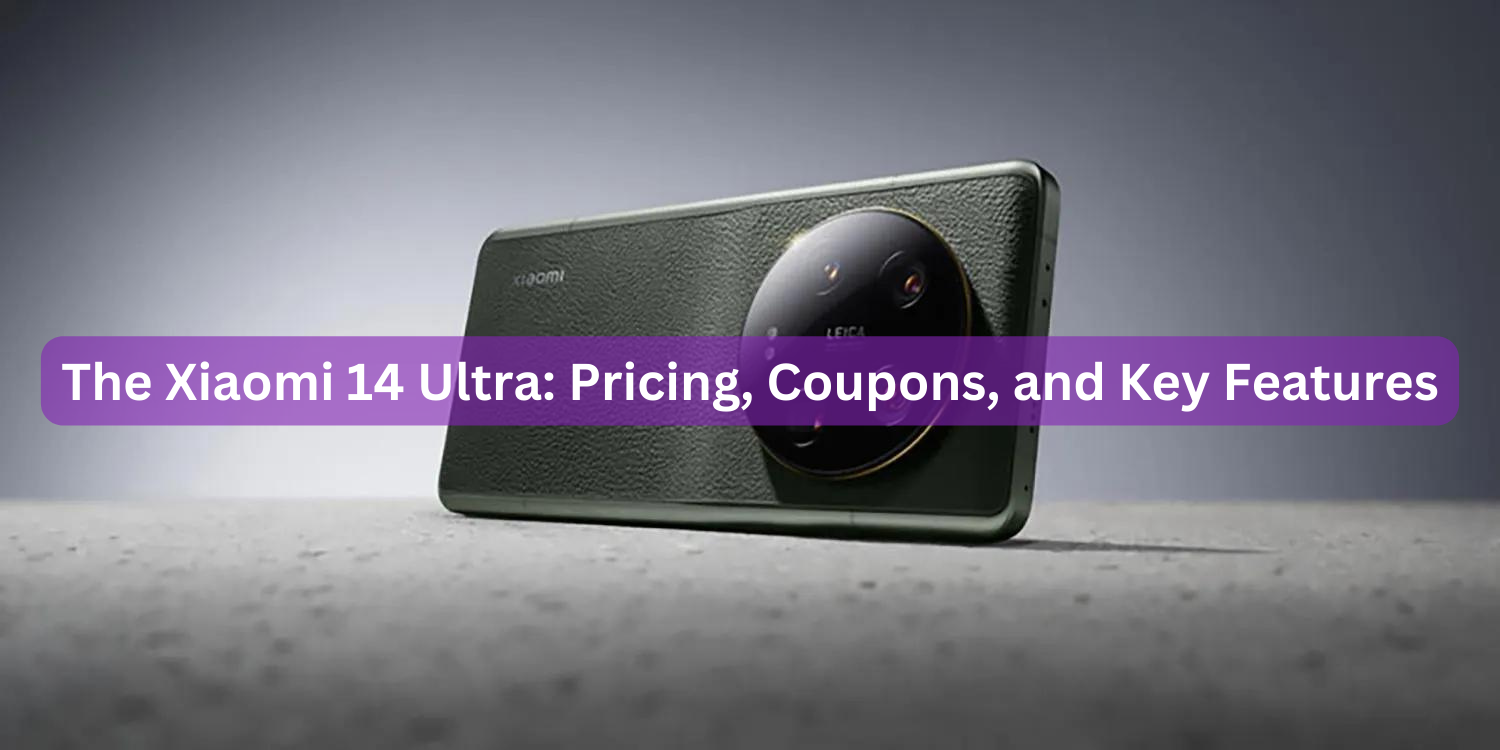 The Xiaomi 14 Ultra: Pricing, Coupons, and Key Features