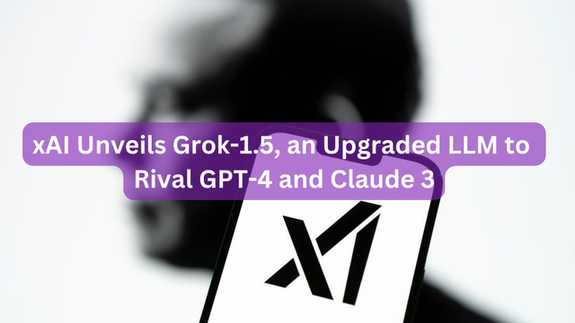 xAI Unveils Grok-1.5, an Upgraded LLM to Rival GPT-4 and Claude 3