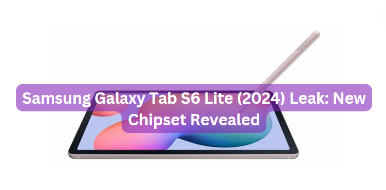 Samsung Galaxy Tab S6 Lite (2024) Leak: New Chipset Revealed