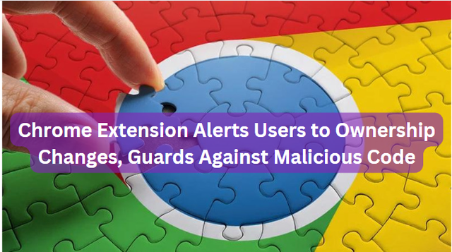 Chrome Extension Alerts Users to Ownership Changes, Guards Against Malicious Code