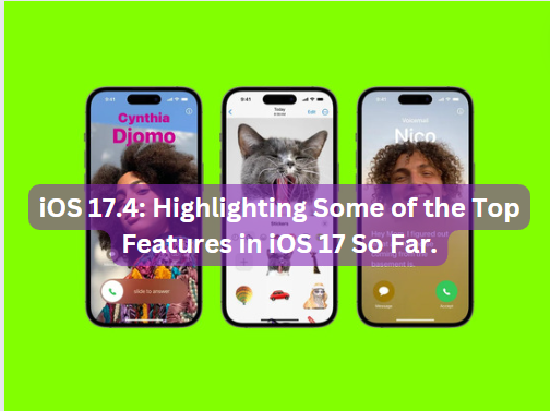 iOS 17.4: Highlighting Some of the Top Features in iOS 17 So Far.