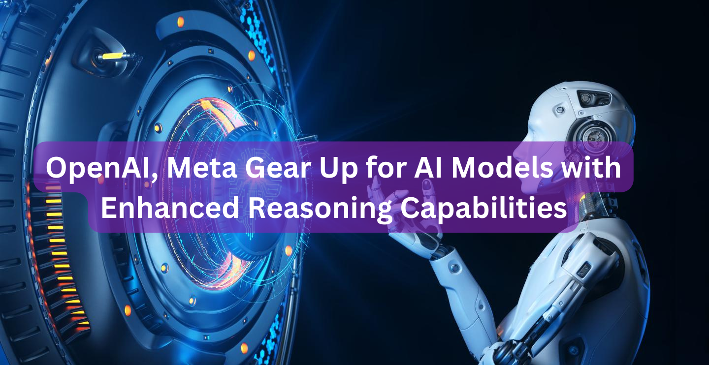 OpenAI, Meta Gear Up for AI Models with Enhanced Reasoning Capabilities