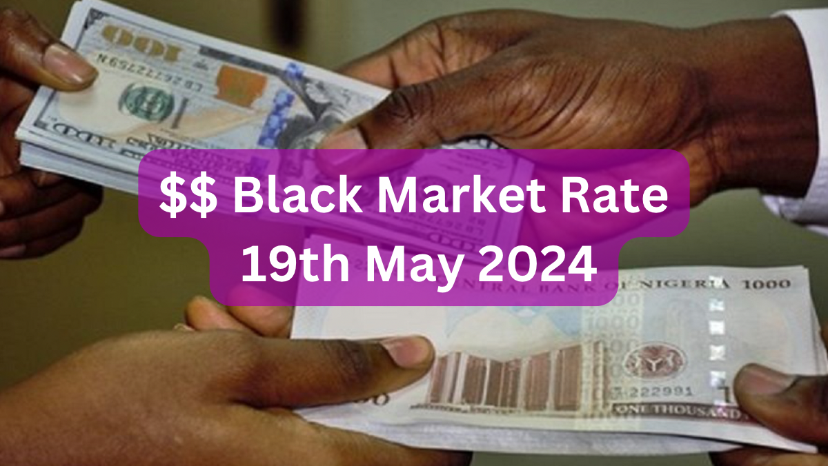 Dollar To Naira Black Market Exchange Rate Today 19th May, 2024