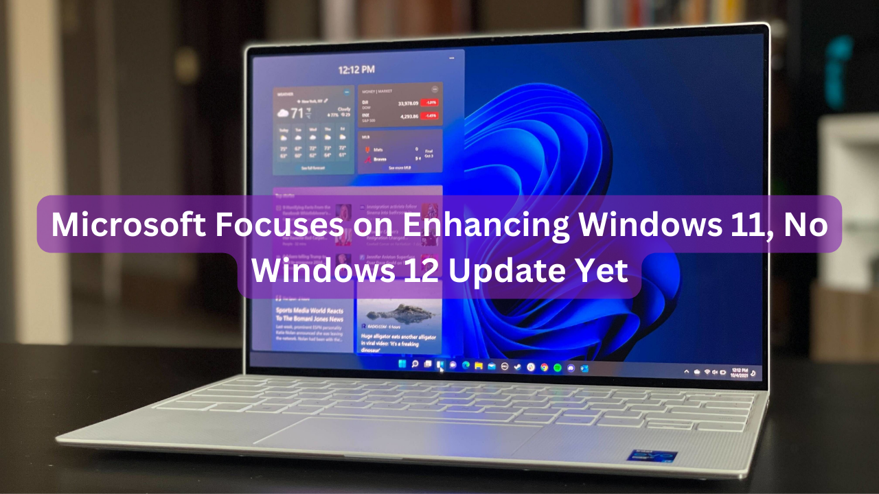 Microsoft Focuses on Enhancing Windows 11, No Windows 12 Update Yet