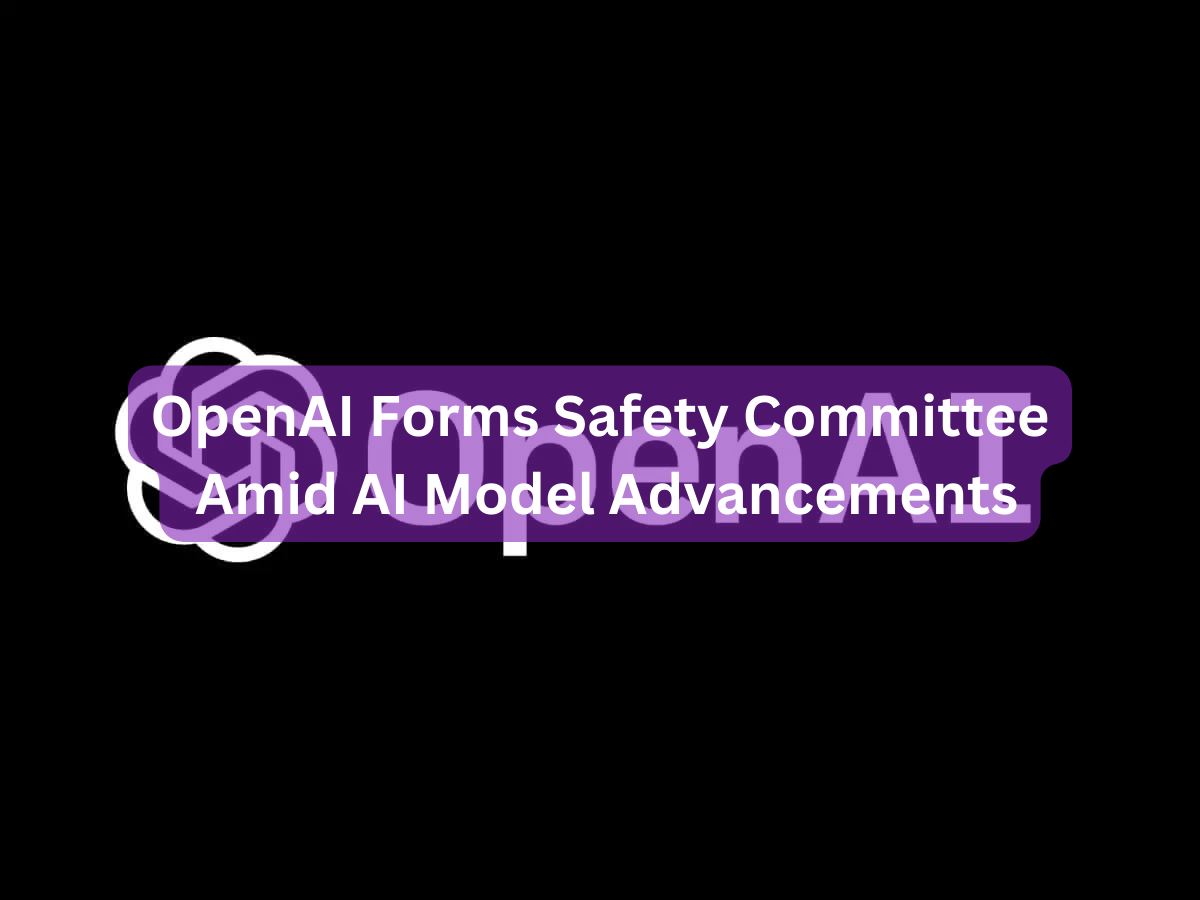 OpenAI Forms Safety Committee Amid AI Model Advancements