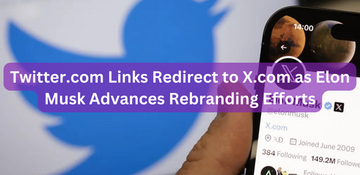 Twitter.com Links Redirect to X.com as Elon Musk Advances Rebranding Efforts