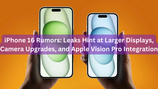 iPhone 16 Rumors: Leaks Hint at Larger Displays, Camera Upgrades, and Apple Vision Pro Integration