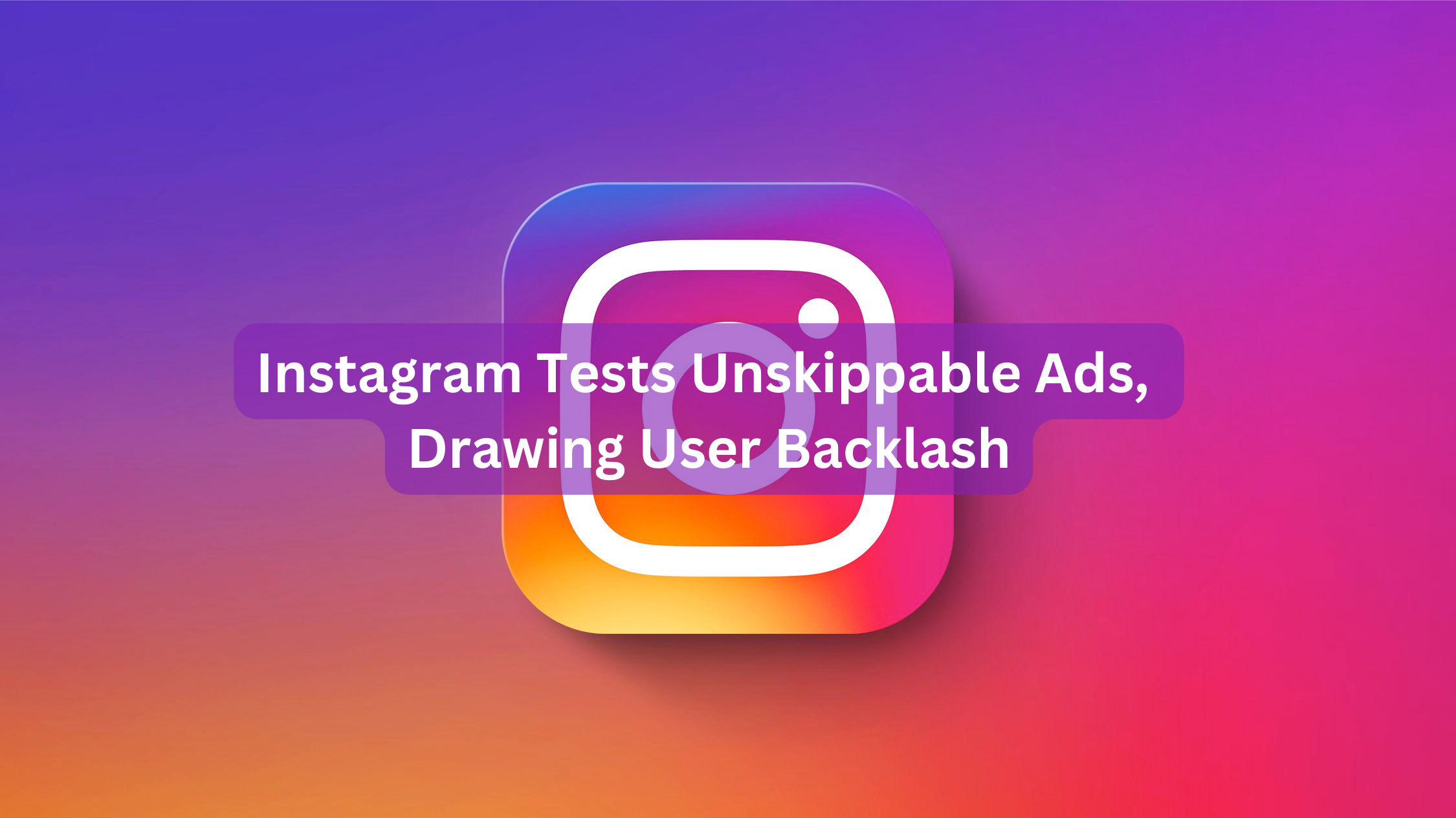 Instagram Tests Unskippable Ads, Drawing User Backlash