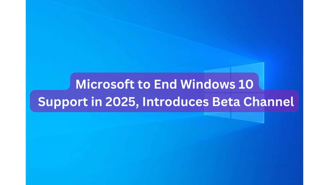 Microsoft to End Windows 10 Support in 2025, Introduces Beta Channel