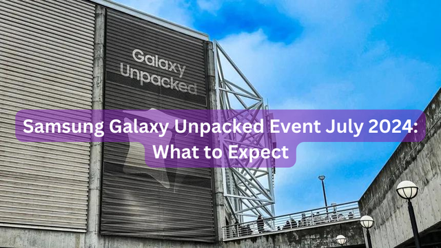 Samsung Galaxy Unpacked Event July 2024: What to Expect