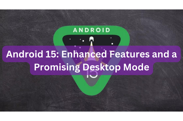 Android 15: Enhanced Features and a Promising Desktop Mode