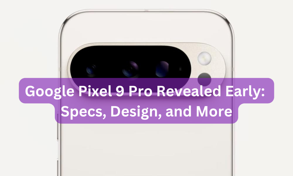 Google Pixel 9 Pro Revealed Early: Specs, Design, and More