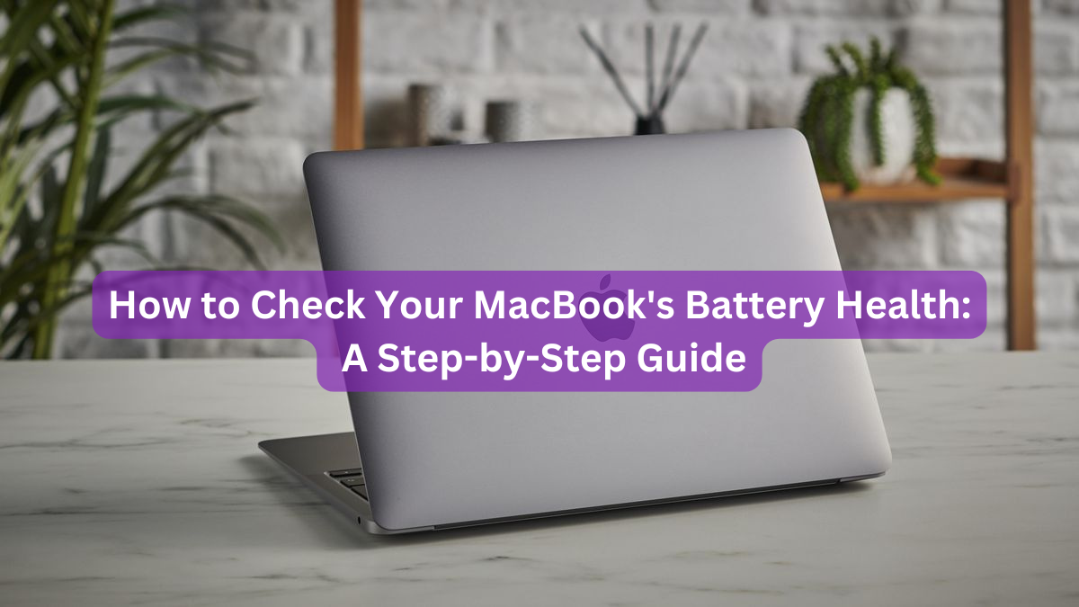 How to Check Your MacBook's Battery Health: A Step-by-Step Guide