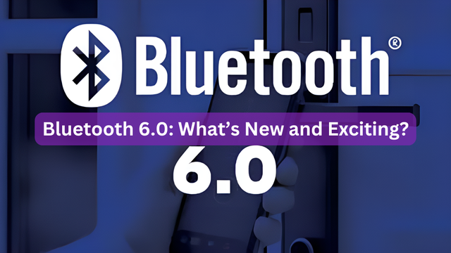 Bluetooth 6.0: What’s New and Exciting?