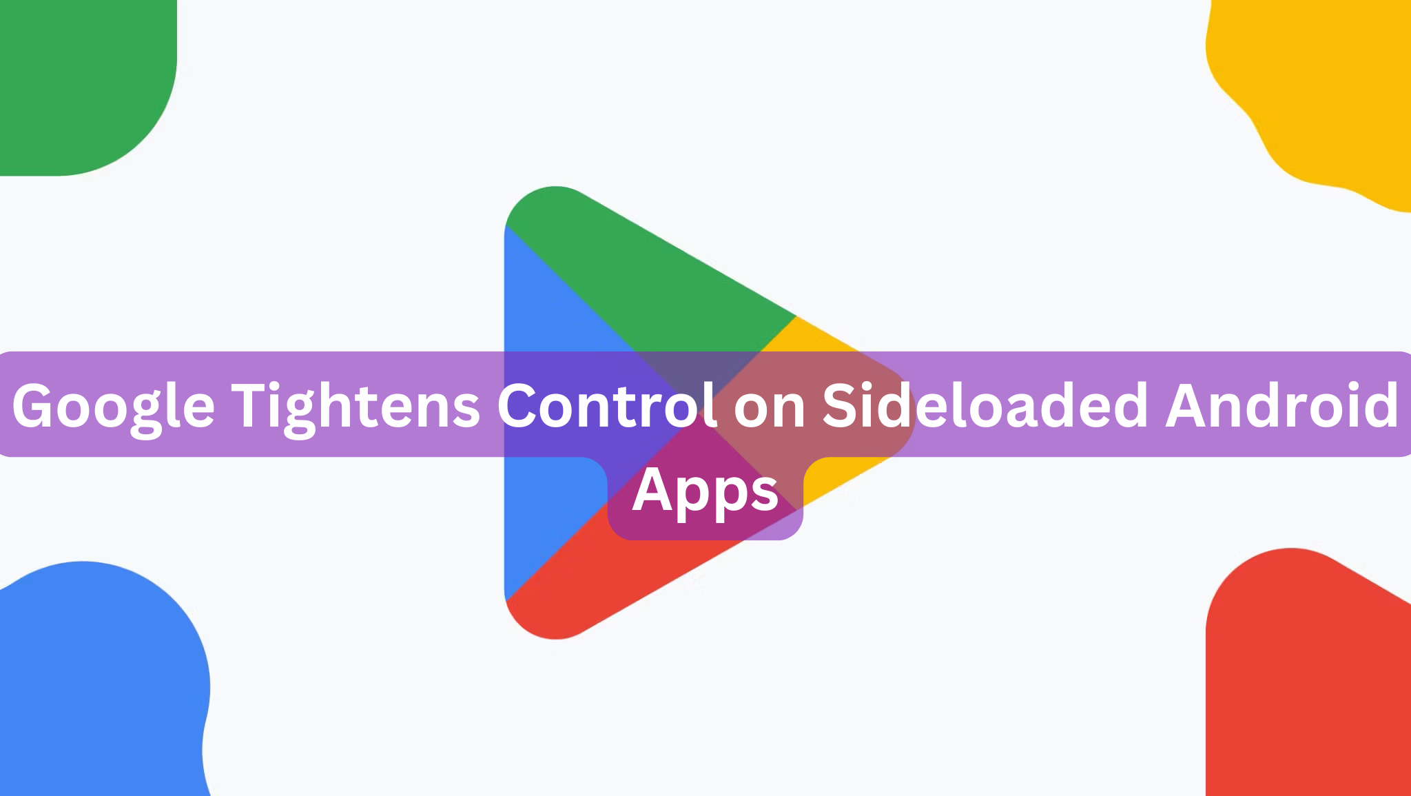 Google Tightens Control on Sideloaded Android Apps
