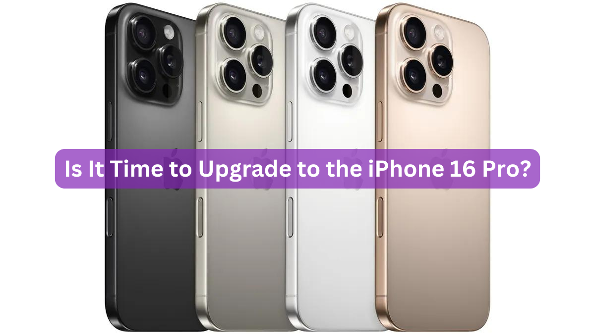 Is It Time to Upgrade to the iPhone 16 Pro?
