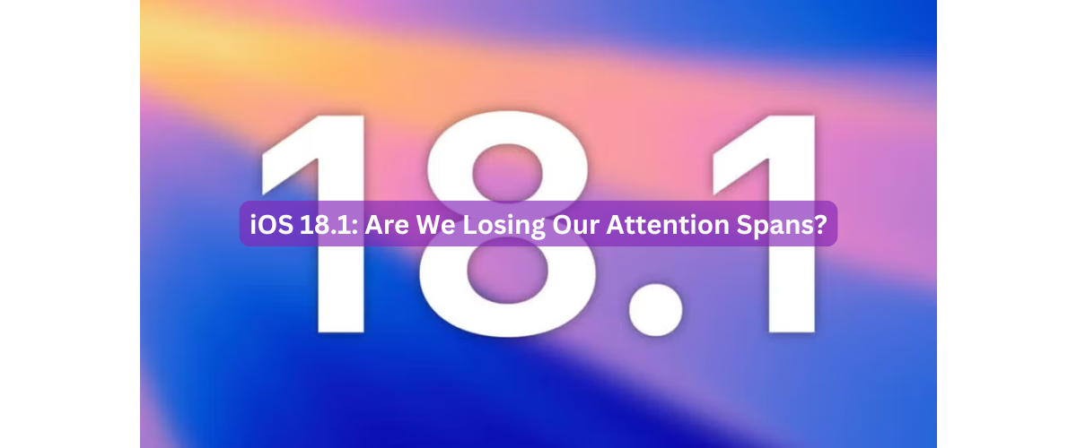 iOS 18.1: Are We Losing Our Attention Spans?
