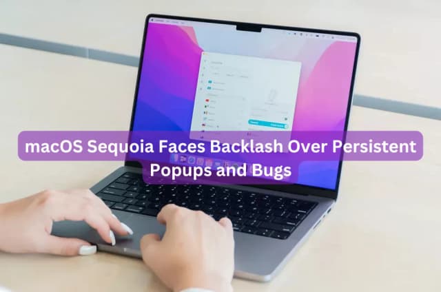 macOS Sequoia Faces Backlash Over Persistent Popups and Bugs