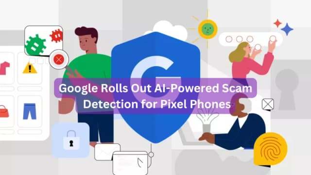 Google Rolls Out AI-Powered Scam Detection for Pixel Phones