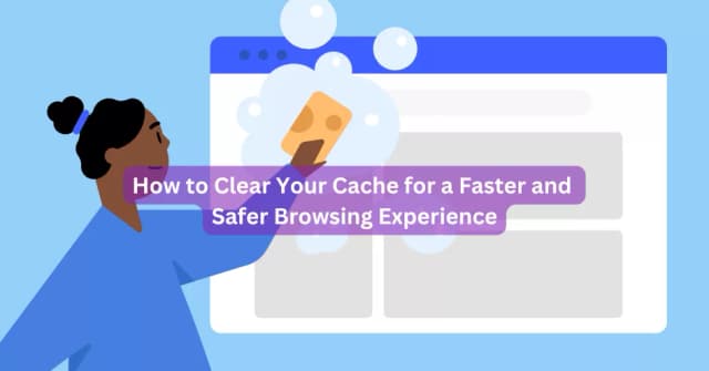 How to Clear Your Cache for a Faster and Safer Browsing Experience