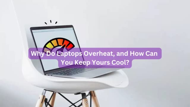 Why Do Laptops Overheat, and How Can You Keep Yours Cool?