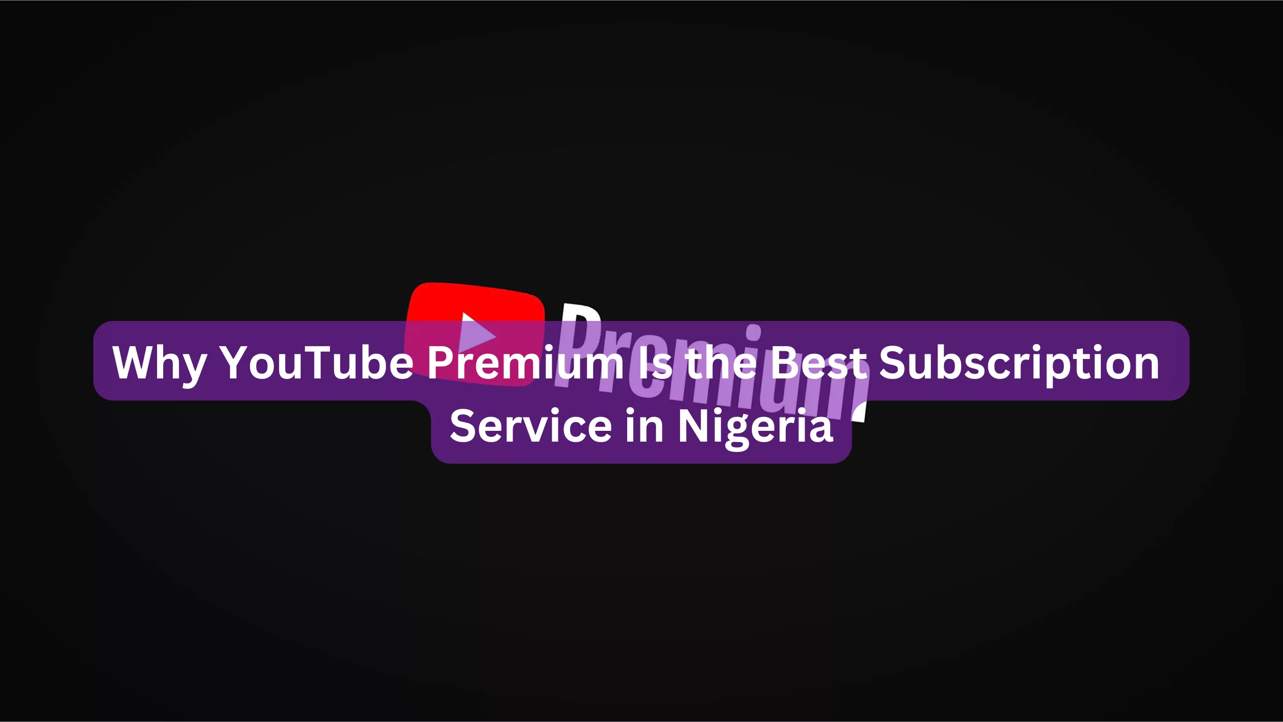 Why YouTube Premium Is the Best Subscription Service in Nigeria