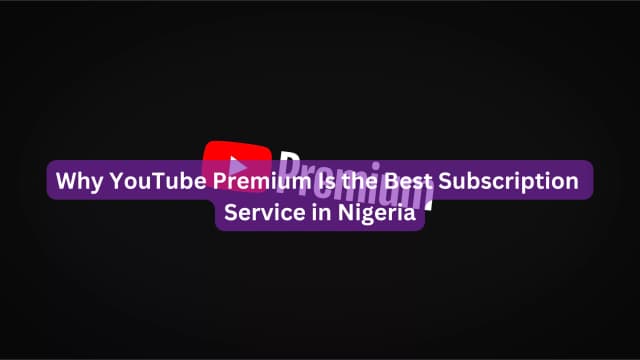 Why YouTube Premium Is the Best Subscription Service in Nigeria