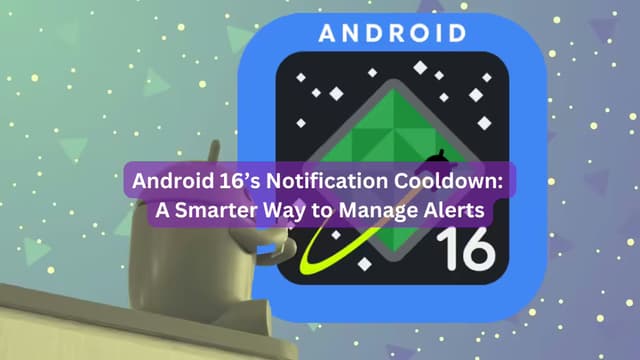 Android 16’s Notification Cooldown: A Smarter Way to Manage Alerts