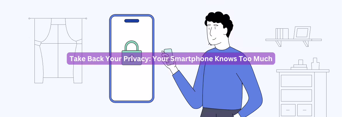 Take Back Your Privacy: Your Smartphone Knows Too Much