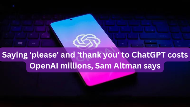 Saying 'please' and 'thank you' to ChatGPT costs OpenAI millions, Sam Altman says