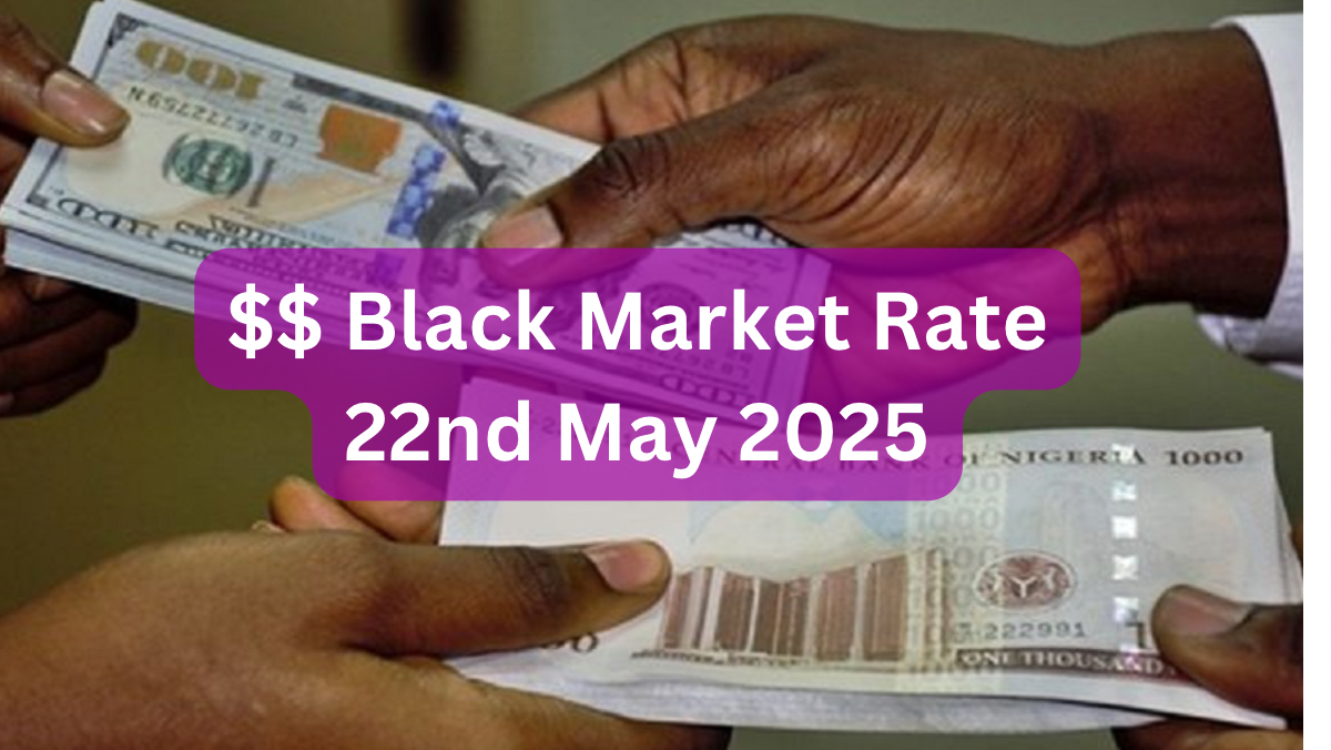 Dollar To Naira Black Market Exchange Rate Today 22nd May, 2025