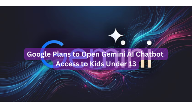 Google Plans to Open Gemini AI Chatbot Access to Kids Under 13