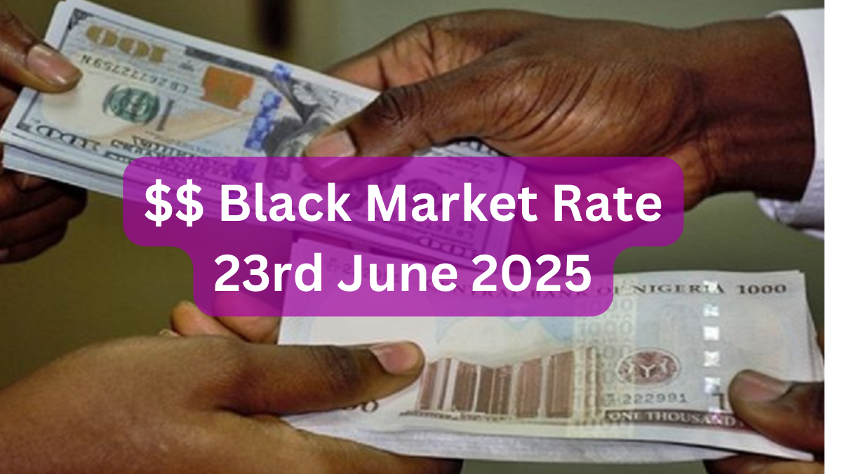 Dollar To Naira Black Market Exchange Rate Today 23rd June, 2025