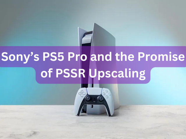 Sony’s PS5 Pro and the Promise of PSSR Upscaling