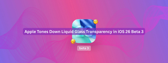 Apple Tones Down Liquid Glass Transparency in iOS 26 Beta 3