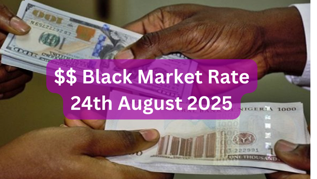 Dollar To Naira Black Market Exchange Rate Today 24th August, 2025